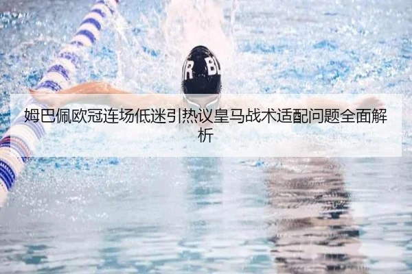 姆巴佩欧冠连场低迷引热议皇马战术适配问题全面解析