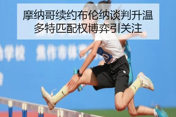 摩纳哥续约布伦纳谈判升温 多特匹配权博弈引关注